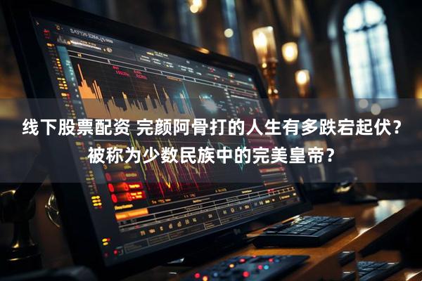 线下股票配资 完颜阿骨打的人生有多跌宕起伏？被称为少数民族中的完美皇帝？
