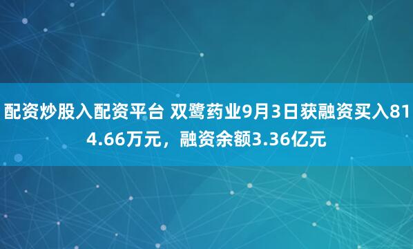 配资炒股入配资平台 双鹭药业9月3日获融资买入814.66万元，融资余额3.36亿元
