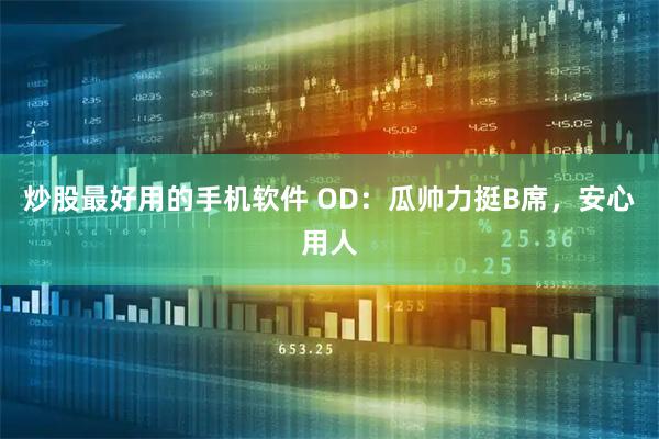 炒股最好用的手机软件 OD：瓜帅力挺B席，安心用人