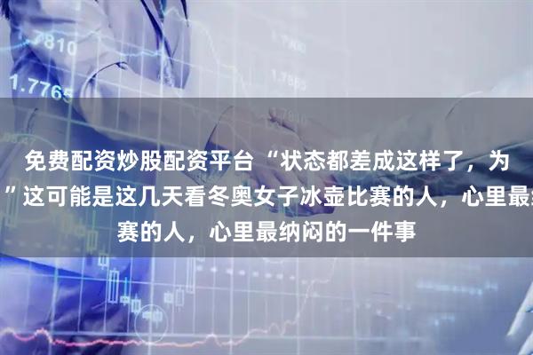 免费配资炒股配资平台 “状态都差成这样了，为啥还不换人？”这可能是这几天看冬奥女子冰壶比赛的人，心里最纳闷的一件事