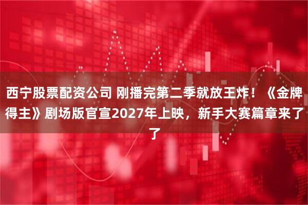 西宁股票配资公司 刚播完第二季就放王炸!《金牌得主》剧场版官宣2027年上映,新手大赛篇章来了